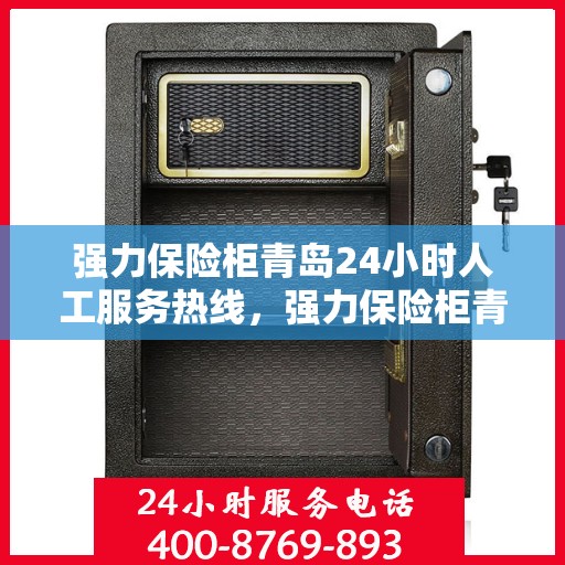 强力保险柜青岛24小时人工服务热线，强力保险柜青岛全天候人工服务热线支持，解锁您的安全需求