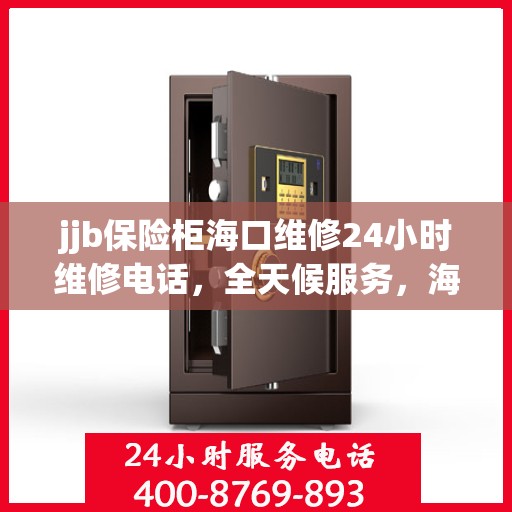 jjb保险柜海口维修24小时维修电话，全天候服务，海口jjb保险柜24小时专业维修电话