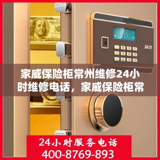 家威保险柜常州维修24小时维修电话，家威保险柜常州专业维修团队，全天候服务热线，快速响应您的需求！