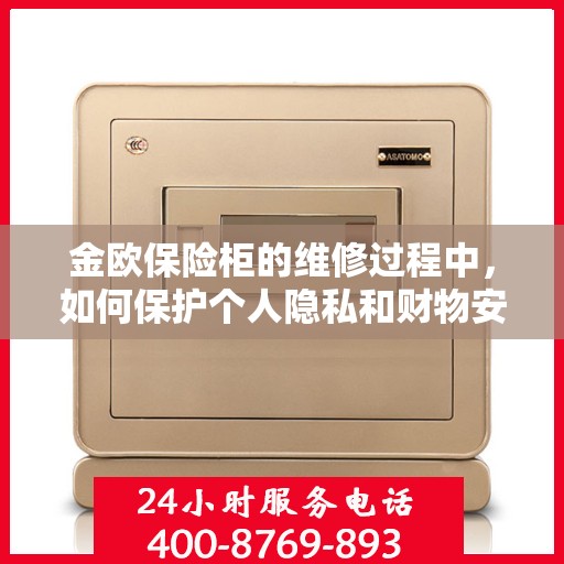 金欧保险柜的维修过程中，如何保护个人隐私和财物安全？，金欧保险柜维修攻略，保护隐私与财物安全的关键步骤解析