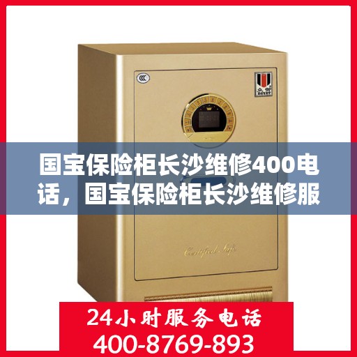 国宝保险柜长沙维修400电话，国宝保险柜长沙维修服务热线400专业团队为您解答