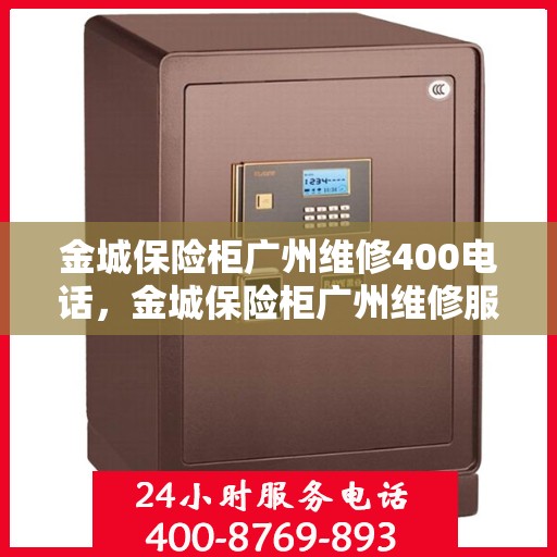 金城保险柜广州维修400电话，金城保险柜广州维修服务热线400专业团队为您解答