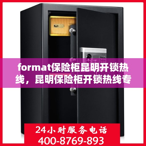 format保险柜昆明开锁热线，昆明保险柜开锁热线专业服务Format
