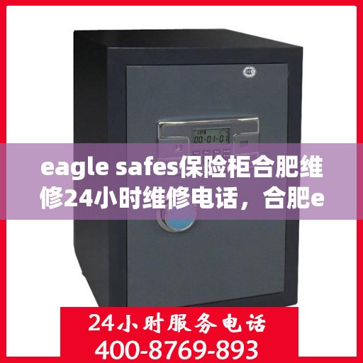 eagle safes保险柜合肥维修24小时维修电话，合肥eagle safes保险柜全天候专业维修服务热线
