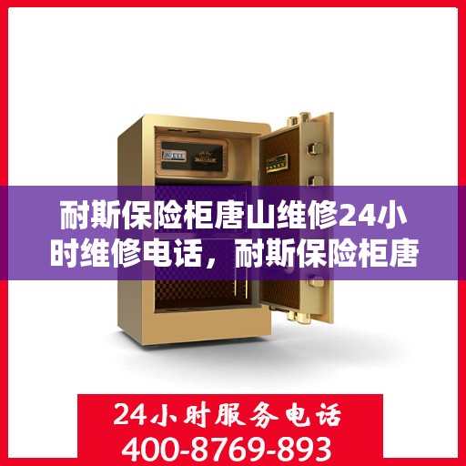 耐斯保险柜唐山维修24小时维修电话，耐斯保险柜唐山专业维修团队，全天候服务，一键解决您的安全锁事