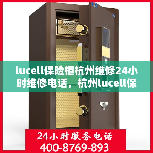 lucell保险柜杭州维修24小时维修电话，杭州lucell保险柜专业维修团队，全天候服务，快速响应您的维修需求