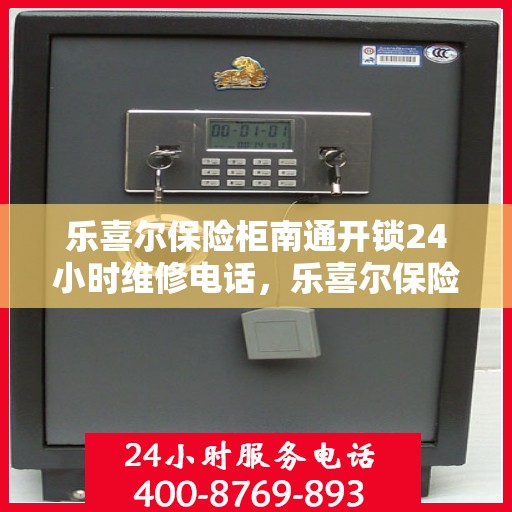 乐喜尔保险柜南通开锁24小时维修电话，乐喜尔保险柜开锁无忧，全天候专业维修团队联系电话揭晓