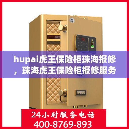 hupai虎王保险柜珠海报修，珠海虎王保险柜报修服务指南，专业维修团队助力解决故障