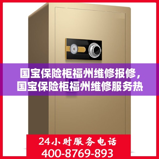 国宝保险柜福州维修报修，国宝保险柜福州维修服务热线及报修指南