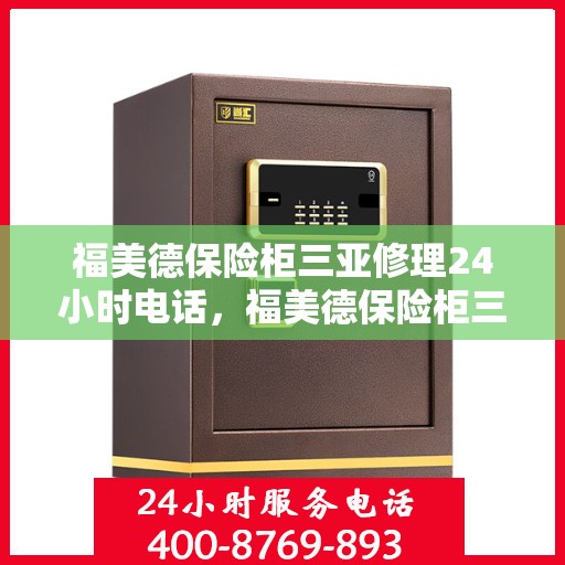 福美德保险柜三亚修理24小时电话，福美德保险柜三亚24小时专业维修服务电话