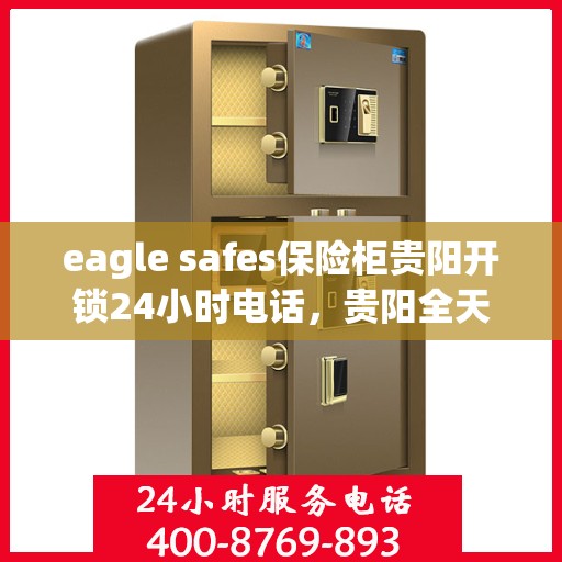 eagle safes保险柜贵阳开锁24小时电话，贵阳全天候开锁热线，Eagle Safes保险柜紧急开锁服务24小时电话