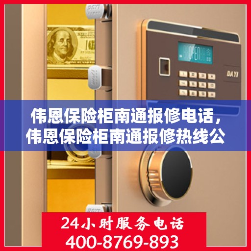 伟恩保险柜南通报修电话，伟恩保险柜南通报修热线公布，专业服务一触即达！