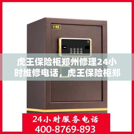 虎王保险柜郑州修理24小时维修电话，虎王保险柜郑州紧急修理服务，全天候专业维修团队热线来袭！