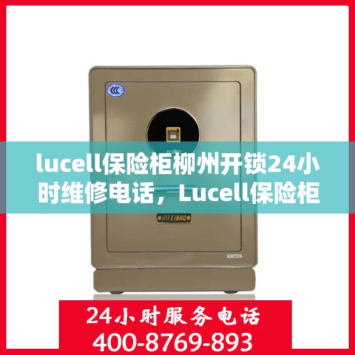 lucell保险柜柳州开锁24小时维修电话，Lucell保险柜柳州开锁服务热线全天候维修电话