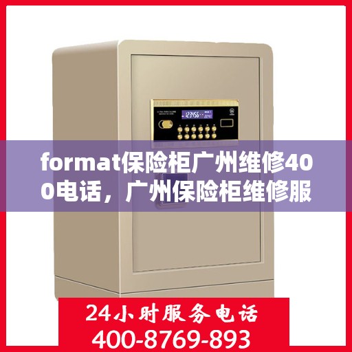 format保险柜广州维修400电话，广州保险柜维修服务热线，专业售后团队提供便捷维修与格式咨询