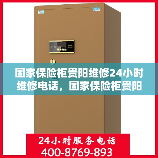 固家保险柜贵阳维修24小时维修电话，固家保险柜贵阳专业维修团队全天候服务，紧急维修电话随时响应