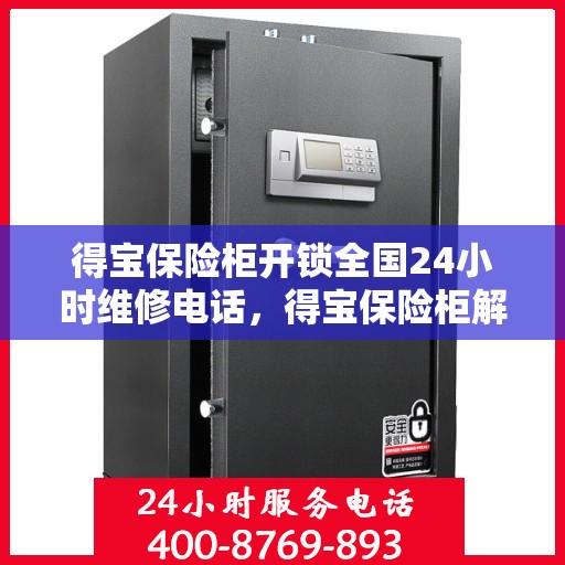 得宝保险柜开锁全国24小时维修电话，得宝保险柜解锁服务，全天候专业开锁与快速维修电话