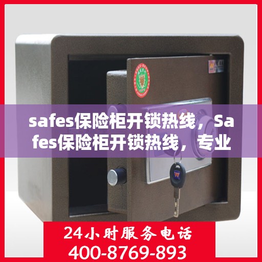 safes保险柜开锁热线，Safes保险柜开锁热线，专业解锁服务，保障您的安全无忧