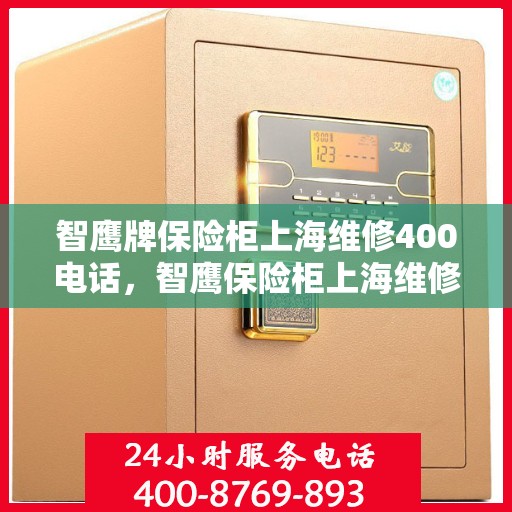 智鹰牌保险柜上海维修400电话，智鹰保险柜上海维修服务热线400专业团队为您解答