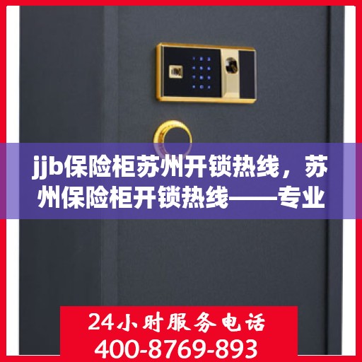 jjb保险柜苏州开锁热线，苏州保险柜开锁热线——专业解锁服务，安全快捷无忧