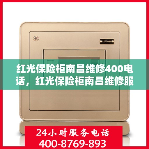 红光保险柜南昌维修400电话，红光保险柜南昌维修服务热线400专业团队为您解答
