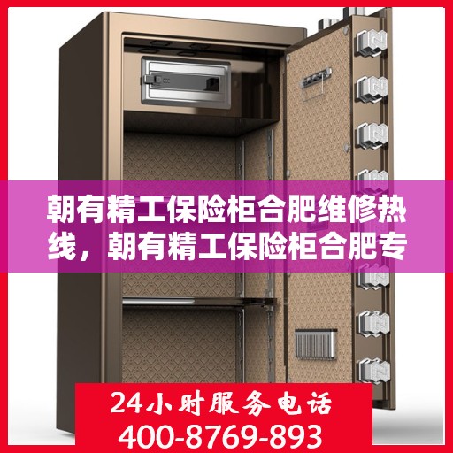 朝有精工保险柜合肥维修热线，朝有精工保险柜合肥专业维修服务热线