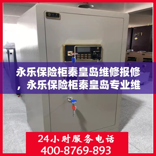 永乐保险柜秦皇岛维修报修，永乐保险柜秦皇岛专业维修服务，快速响应报修需求