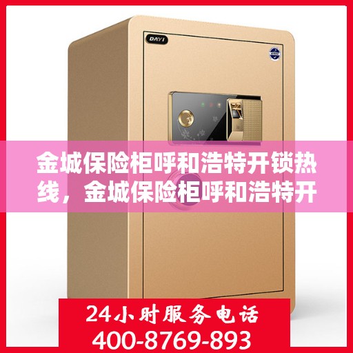 金城保险柜呼和浩特开锁热线，金城保险柜呼和浩特开锁热线，专业解锁服务，安全无忧的存储解决方案
