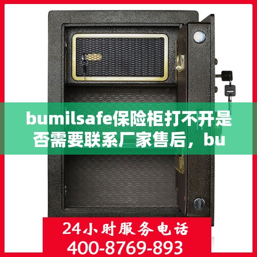 bumilsafe保险柜打不开是否需要联系厂家售后，bumilsafe保险柜解锁难题，是否需要联系厂家售后？