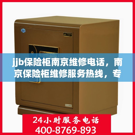 jjb保险柜南京维修电话，南京保险柜维修服务热线，专业解决保险柜问题，为您提供专业维修团队联系电话。