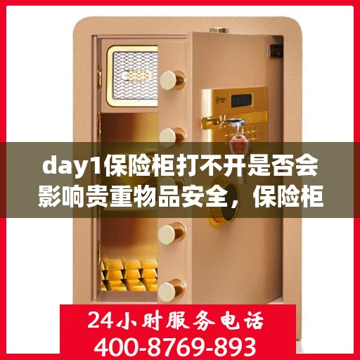 day1保险柜打不开是否会影响贵重物品安全，保险柜无法开启对贵重物品安全的影响分析