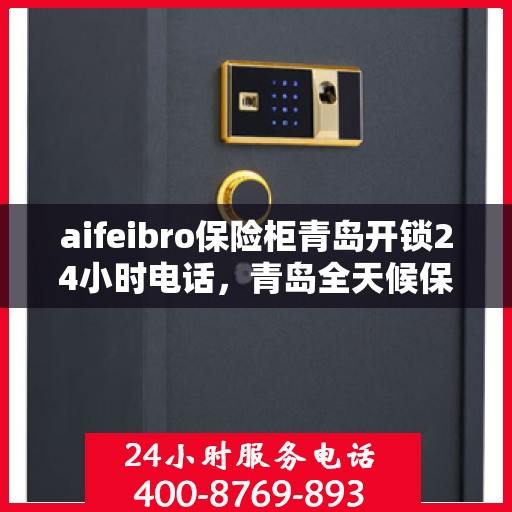 aifeibro保险柜青岛开锁24小时电话，青岛全天候保险柜开锁服务热线，专业锁匠为您保驾护航