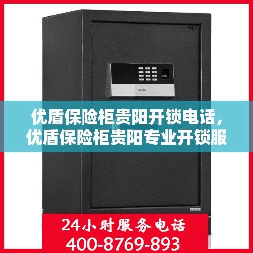 优盾保险柜贵阳开锁电话，优盾保险柜贵阳专业开锁服务热线