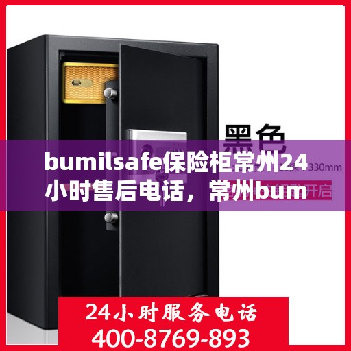 bumilsafe保险柜常州24小时售后电话，常州bumilsafe保险柜全天候售后热线，专业维修服务24小时不打烊