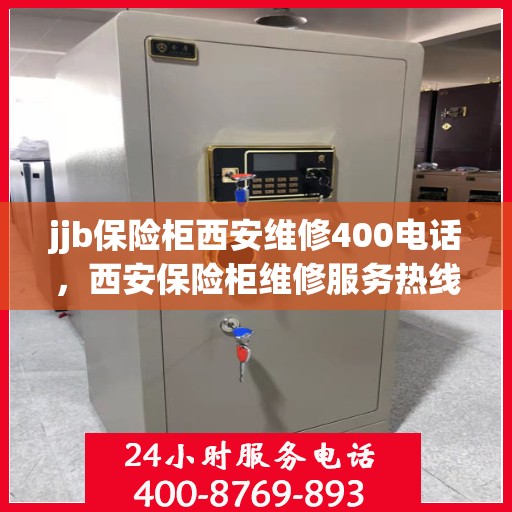 jjb保险柜西安维修400电话，西安保险柜维修服务热线，专业解决保险柜故障，拨打400电话快速响应！