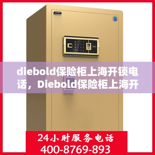 diebold保险柜上海开锁电话，Diebold保险柜上海开锁服务热线全解析