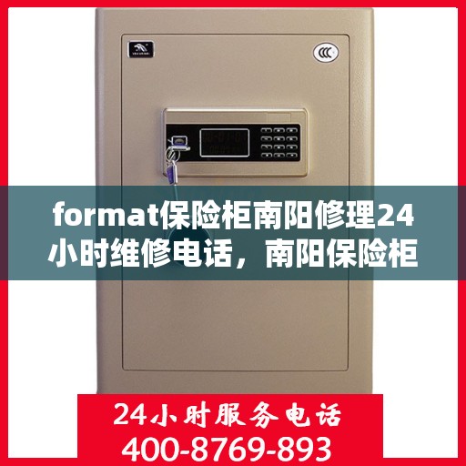 format保险柜南阳修理24小时维修电话，南阳保险柜修理专家，全天候服务，快速响应您的维修需求