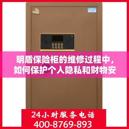 明盾保险柜的维修过程中，如何保护个人隐私和财物安全？，明盾保险柜维修过程中的隐私与财物安全保护攻略