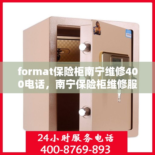 format保险柜南宁维修400电话，南宁保险柜维修服务热线，专业团队解决您的保险柜故障问题