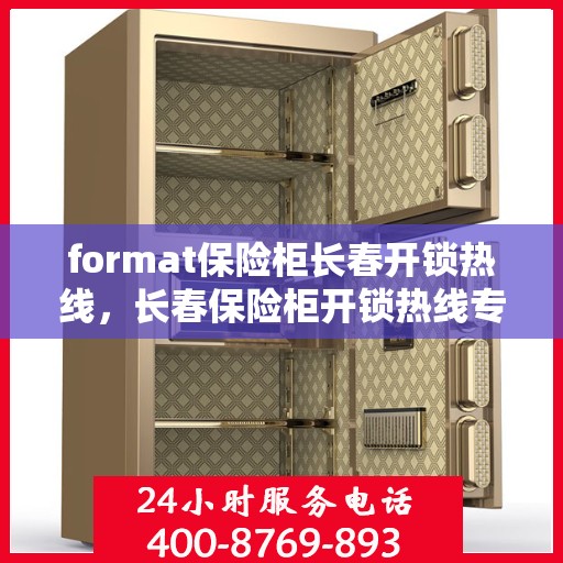 format保险柜长春开锁热线，长春保险柜开锁热线专业服务Format