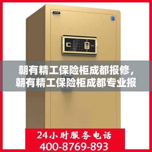 朝有精工保险柜成都报修，朝有精工保险柜成都专业报修服务