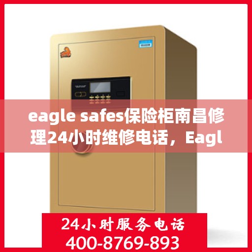 eagle safes保险柜南昌修理24小时维修电话，Eagle Safes保险柜南昌专业修理服务，全天候维修电话，安全快捷保障您的财产安全！