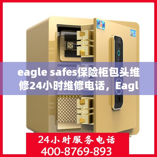 eagle safes保险柜包头维修24小时维修电话，Eagle Safes保险柜包头专业维修团队，全天候服务热线，保障您的安全无忧！