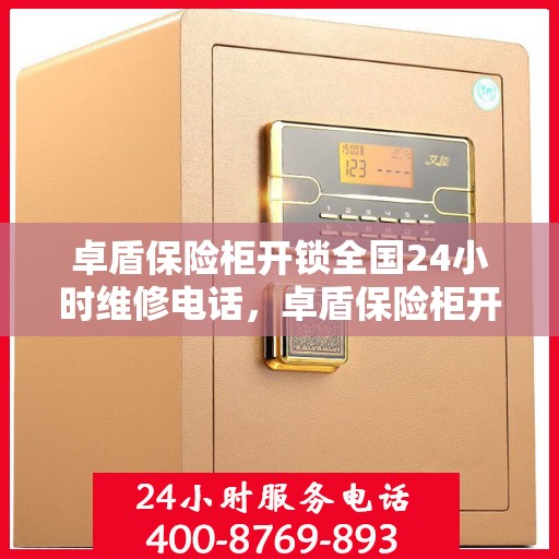 卓盾保险柜开锁全国24小时维修电话，卓盾保险柜开锁服务，全天候维修电话，快速响应锁具故障！