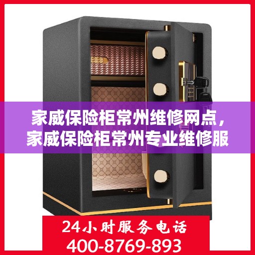 家威保险柜常州维修网点，家威保险柜常州专业维修服务网点介绍