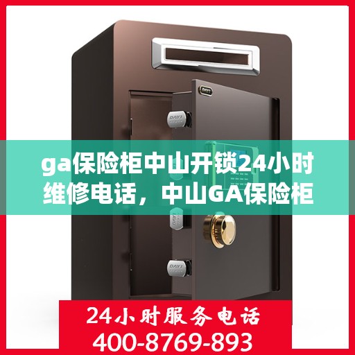 ga保险柜中山开锁24小时维修电话，中山GA保险柜开锁维修服务，全天候电话预约，快速响应！