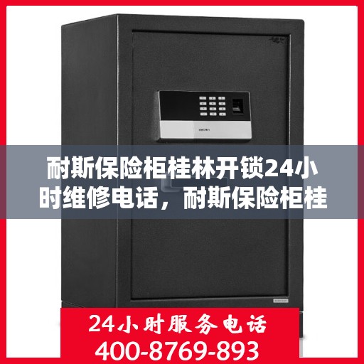 耐斯保险柜桂林开锁24小时维修电话，耐斯保险柜桂林开锁服务，全天候维修电话，安全无忧锁事解决！