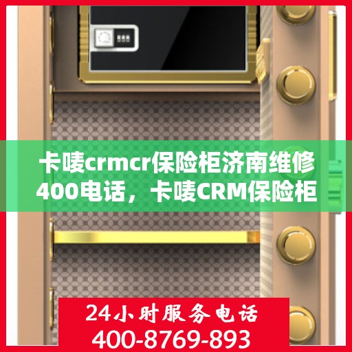 卡唛crmcr保险柜济南维修400电话，卡唛CRM保险柜济南维修服务热线400专业售后团队为您排忧解难