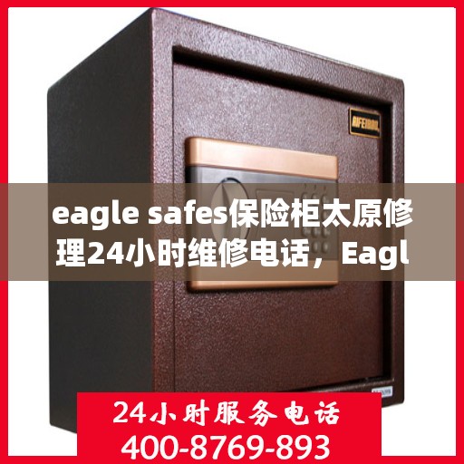 eagle safes保险柜太原修理24小时维修电话，Eagle Safes保险柜太原专业修理服务，全天候24小时维修电话为您解答疑难
