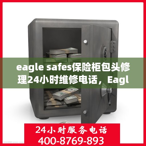 eagle safes保险柜包头修理24小时维修电话，Eagle Safes保险柜包头区全天候专业修理服务及紧急维修电话